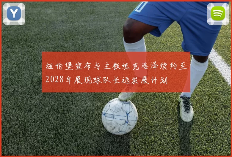 纽伦堡宣布与主教练克洛泽续约至2028年展现球队长远发展计划