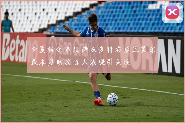 今夏转会市场热议多特右后卫莱尔森本月助攻惊人表现引关注