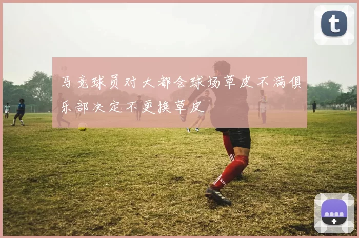 马竞球员对大都会球场草皮不满俱乐部决定不更换草皮